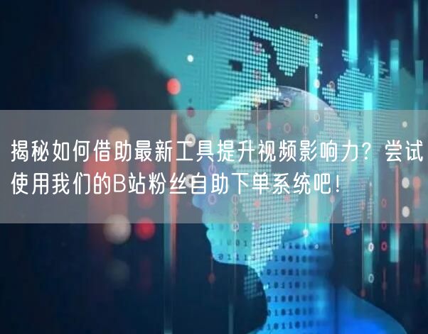揭秘如何借助最新工具提升视频影响力？尝试使用我们的B站粉丝自助下单系统吧！