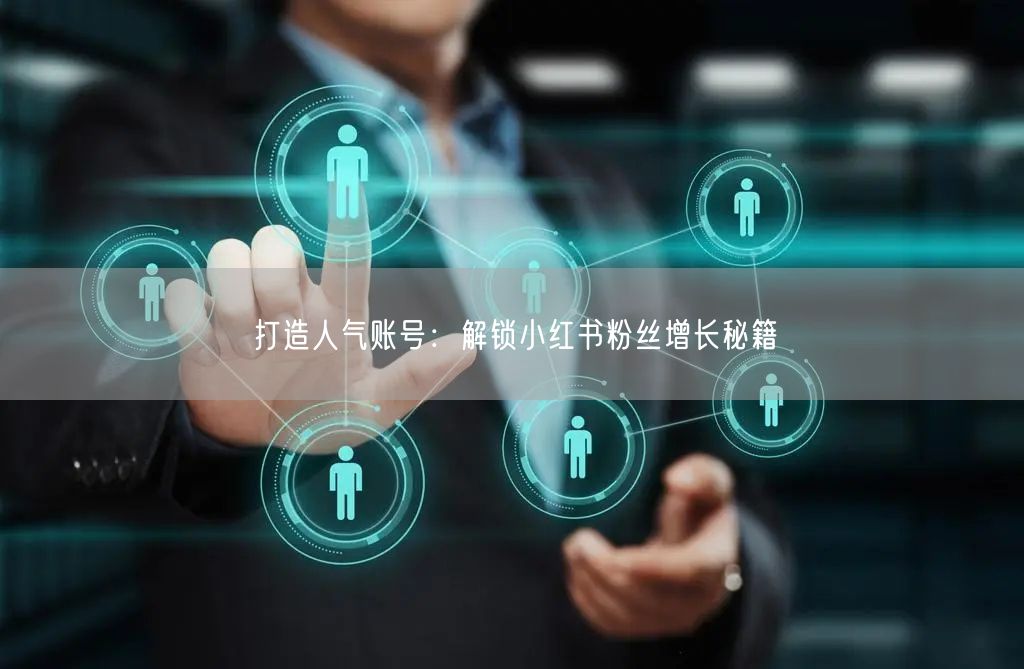 打造人气账号：解锁小红书粉丝增长秘籍