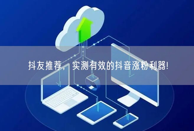抖友推荐，实测有效的抖音涨粉利器!