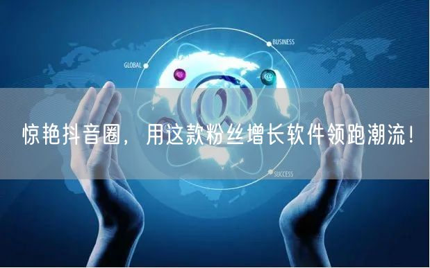 惊艳抖音圈，用这款粉丝增长软件领跑潮流！