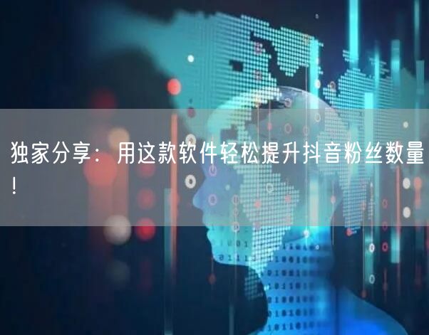 独家分享：用这款软件轻松提升抖音粉丝数量！