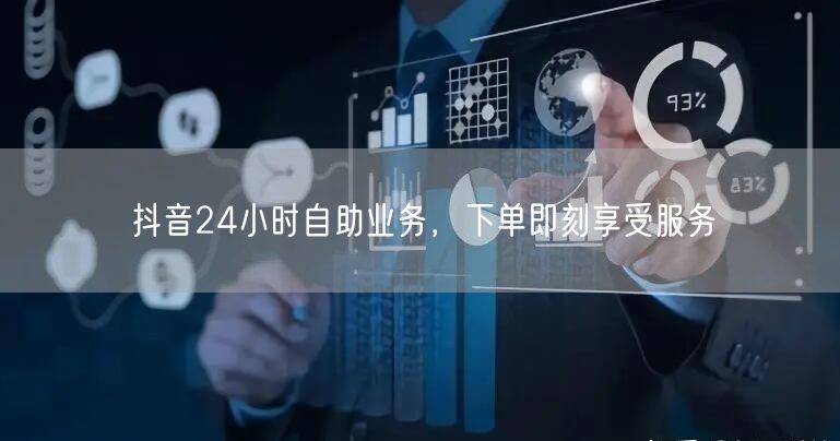 抖音24小时自助业务，下单即刻享受服务