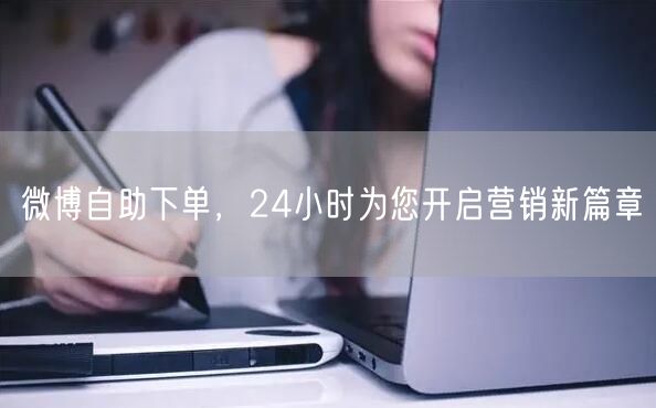 微博自助下单，24小时为您开启营销新篇章