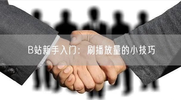 B站新手入门：刷播放量的小技巧