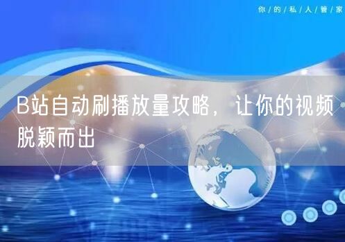 B站自动刷播放量攻略，让你的视频脱颖而出