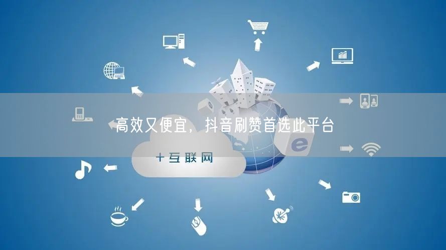 高效又便宜，抖音刷赞首选此平台