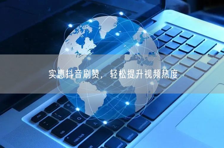 实惠抖音刷赞，轻松提升视频热度
