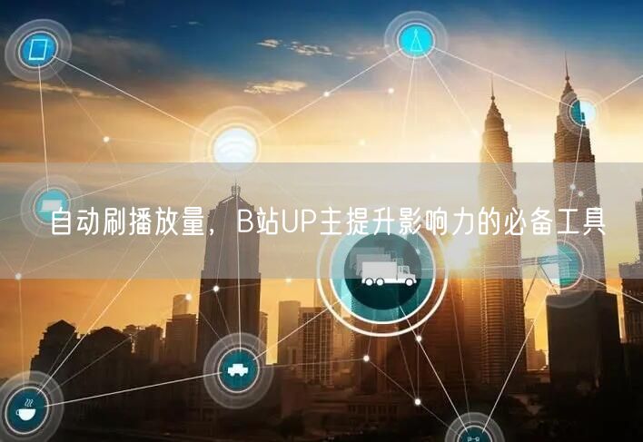 自动刷播放量，B站UP主提升影响力的必备工具
