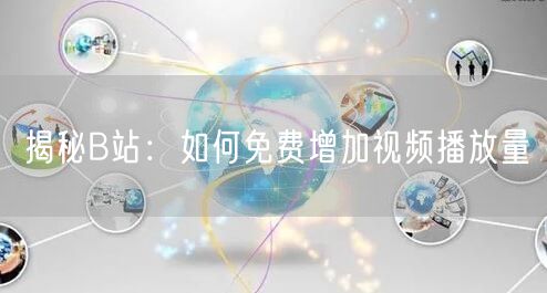 揭秘B站：如何免费增加视频播放量
