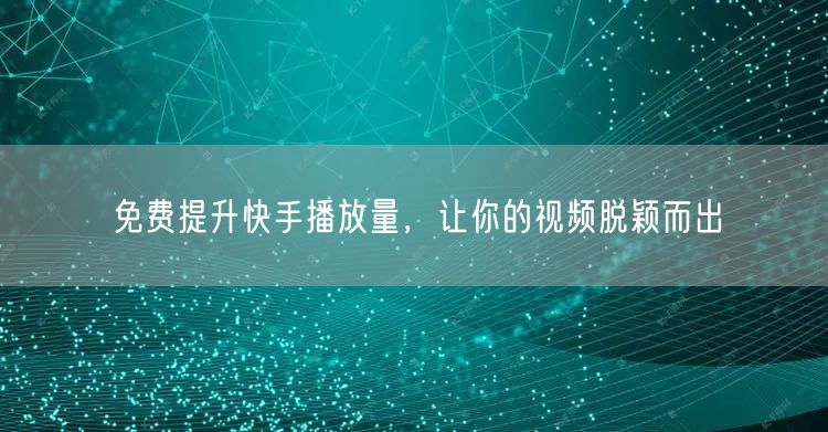 免费提升快手播放量，让你的视频脱颖而出