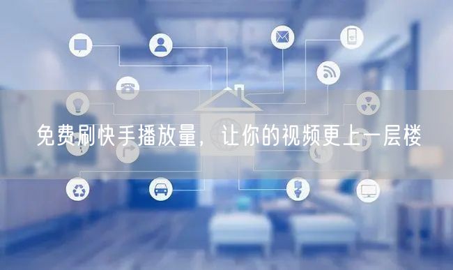免费刷快手播放量，让你的视频更上一层楼