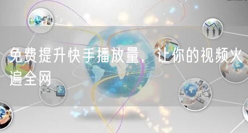 免费提升快手播放量，让你的视频火遍全网