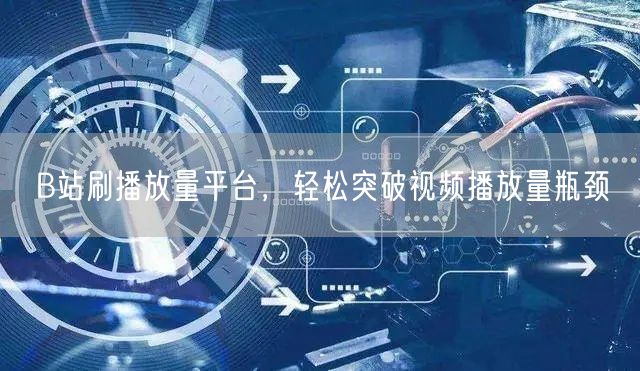 B站刷播放量平台，轻松突破视频播放量瓶颈