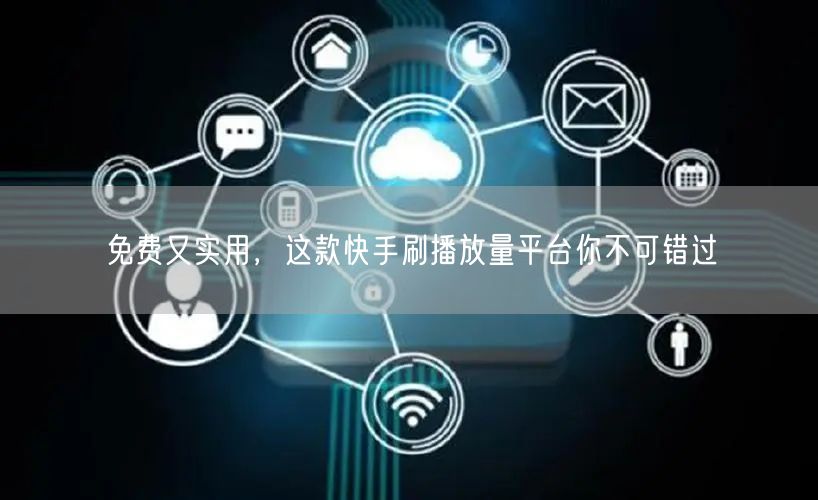 免费又实用，这款快手刷播放量平台你不可错过