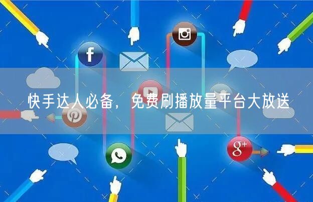 快手达人必备，免费刷播放量平台大放送