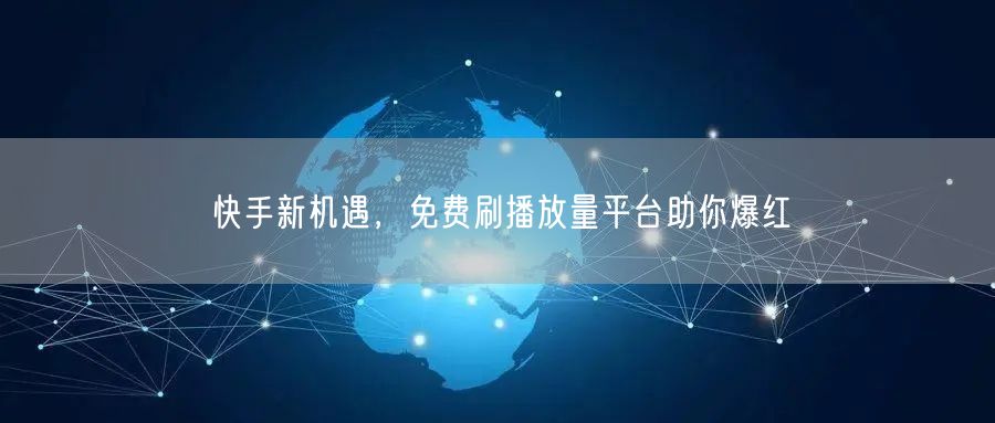 快手新机遇，免费刷播放量平台助你爆红