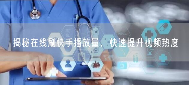 揭秘在线刷快手播放量，快速提升视频热度