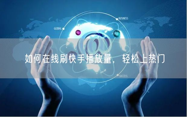 如何在线刷快手播放量，轻松上热门