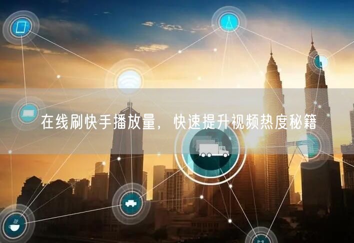 在线刷快手播放量，快速提升视频热度秘籍