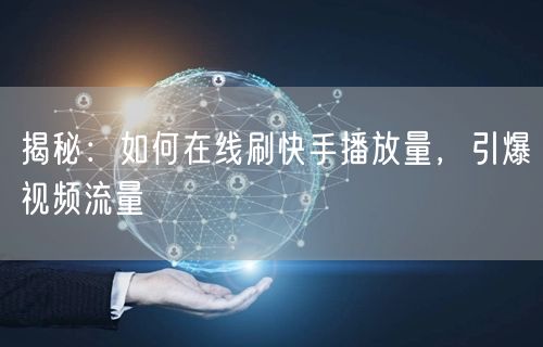 揭秘：如何在线刷快手播放量，引爆视频流量
