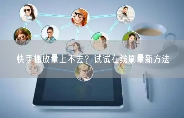 快手播放量上不去？试试在线刷量新方法