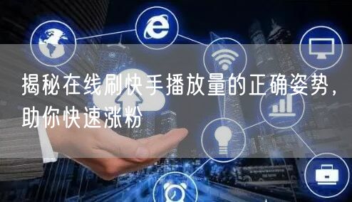 揭秘在线刷快手播放量的正确姿势，助你快速涨粉