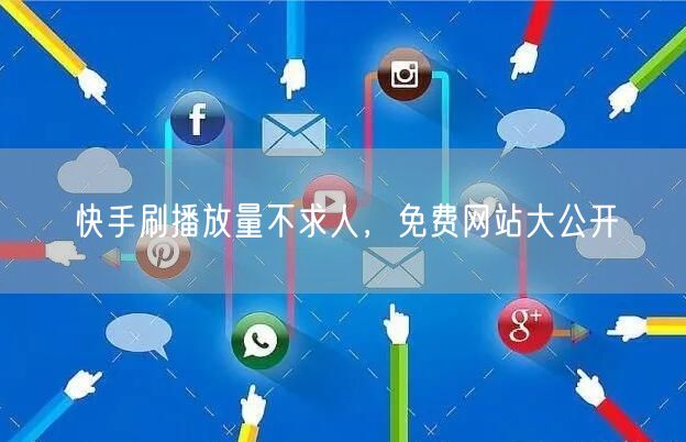 快手刷播放量不求人，免费网站大公开