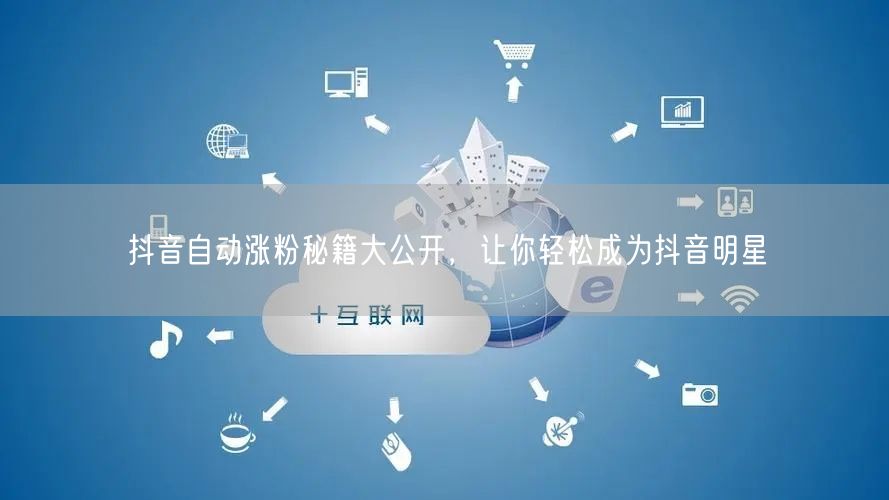 抖音自动涨粉秘籍大公开，让你轻松成为抖音明星