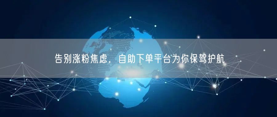 告别涨粉焦虑，自助下单平台为你保驾护航