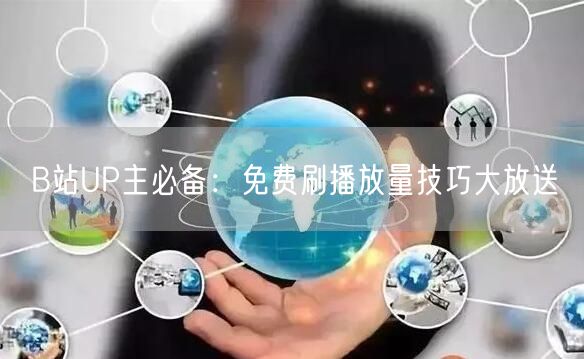 B站UP主必备：免费刷播放量技巧大放送