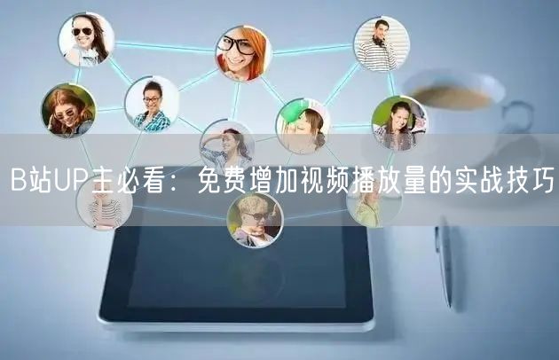 B站UP主必看：免费增加视频播放量的实战技巧