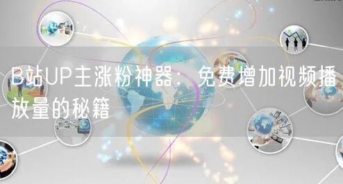 B站UP主涨粉神器：免费增加视频播放量的秘籍