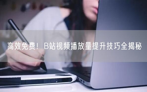 高效免费！B站视频播放量提升技巧全揭秘