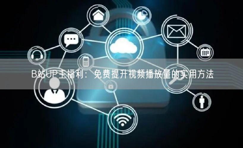 B站UP主福利：免费提升视频播放量的实用方法
