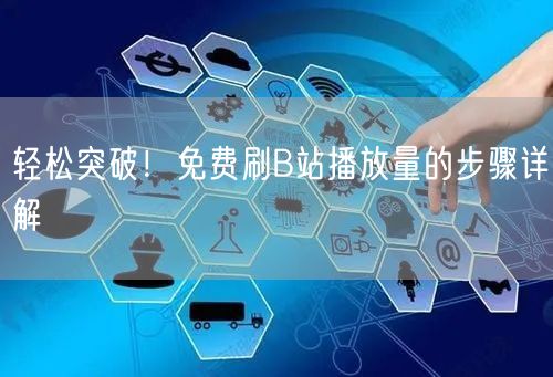 轻松突破！免费刷B站播放量的步骤详解