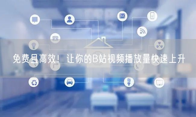 免费且高效！让你的B站视频播放量快速上升