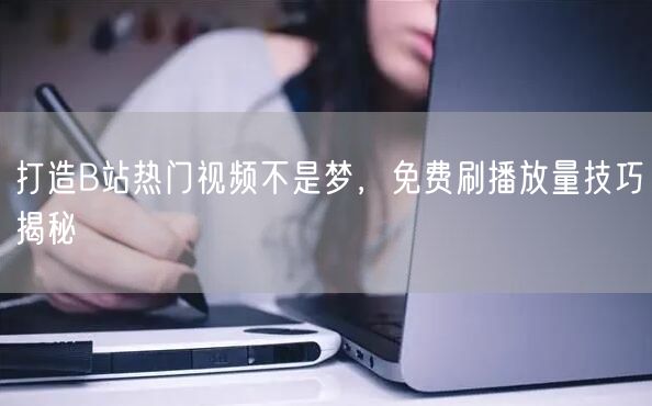 打造B站热门视频不是梦，免费刷播放量技巧揭秘