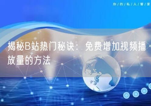 揭秘B站热门秘诀：免费增加视频播放量的方法