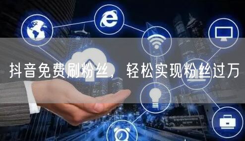 抖音免费刷粉丝，轻松实现粉丝过万