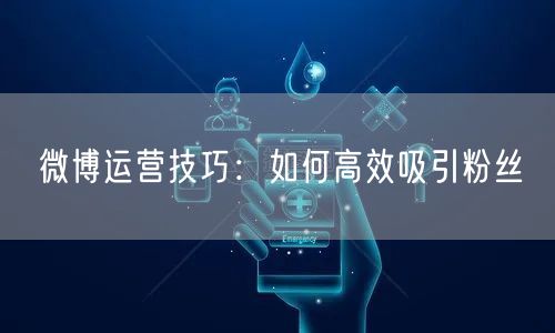 微博运营技巧：如何高效吸引粉丝
