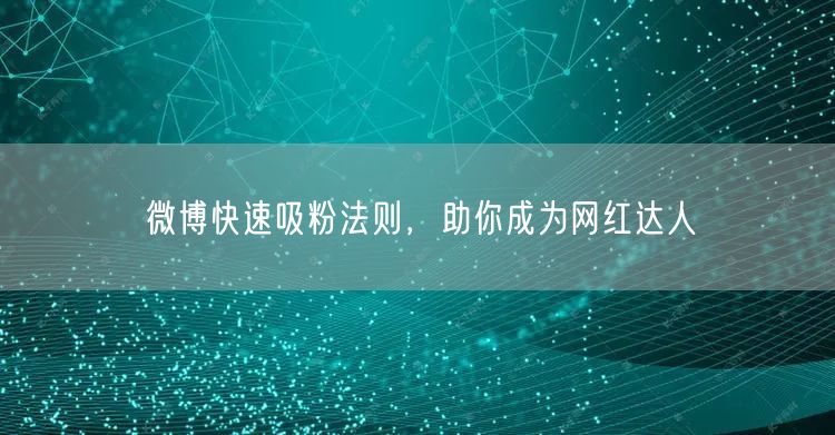 微博快速吸粉法则，助你成为网红达人