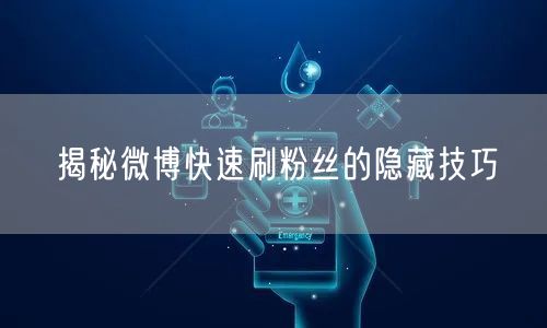揭秘微博快速刷粉丝的隐藏技巧