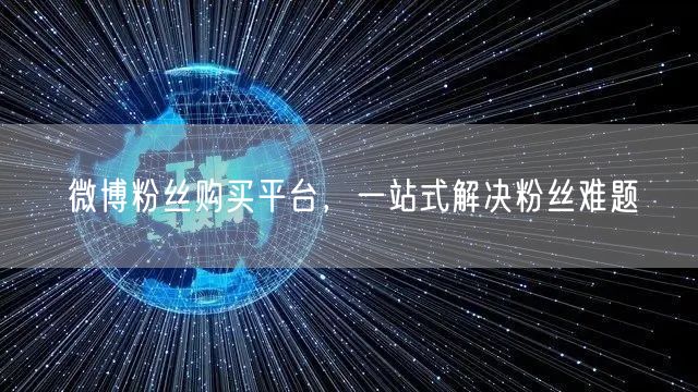 微博粉丝购买平台，一站式解决粉丝难题