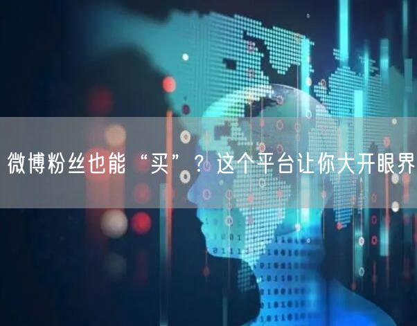 微博粉丝也能“买”？这个平台让你大开眼界