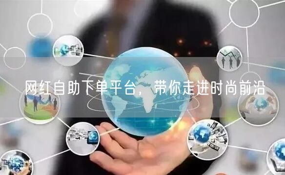 网红自助下单平台，带你走进时尚前沿