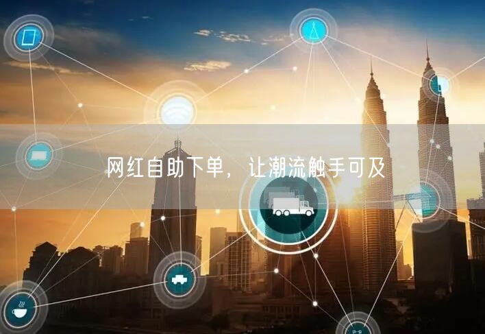 网红自助下单，让潮流触手可及