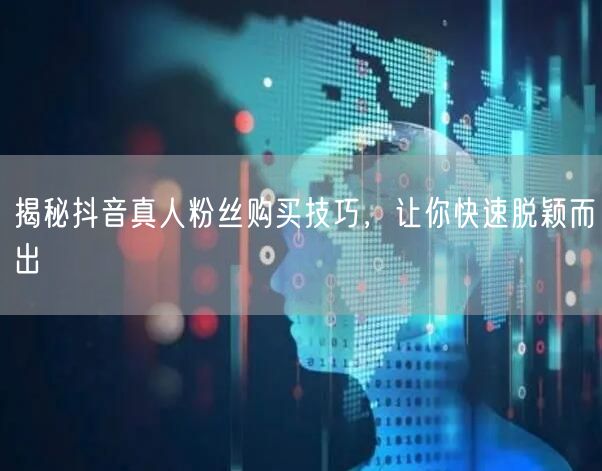 揭秘抖音真人粉丝购买技巧，让你快速脱颖而出