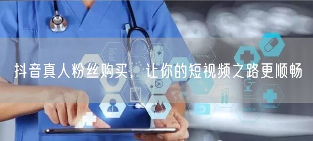 抖音真人粉丝购买，让你的短视频之路更顺畅