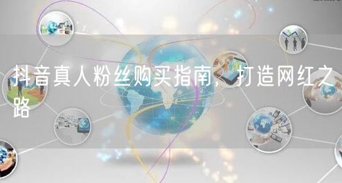 抖音真人粉丝购买指南，打造网红之路