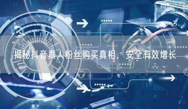 揭秘抖音真人粉丝购买真相，安全有效增长
